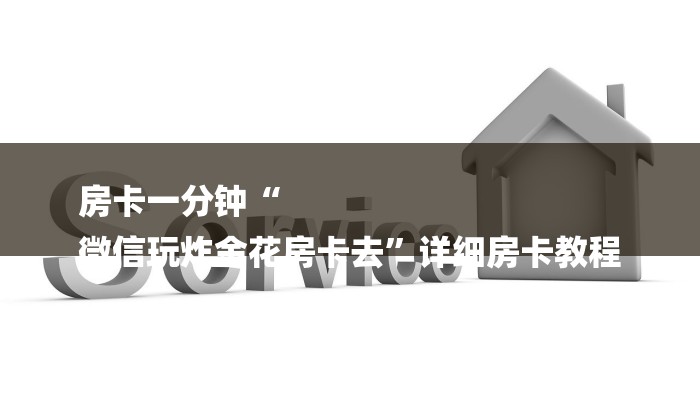房卡一分钟“
微信玩炸金花房卡去”详细房卡教程