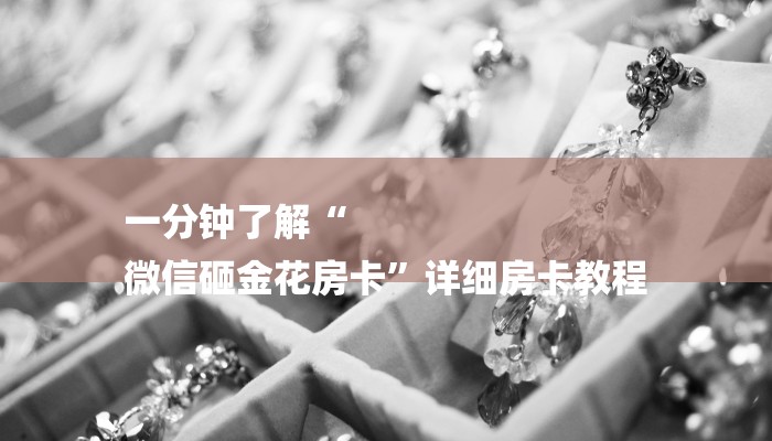 一分钟了解“
微信砸金花房卡”详细房卡教程