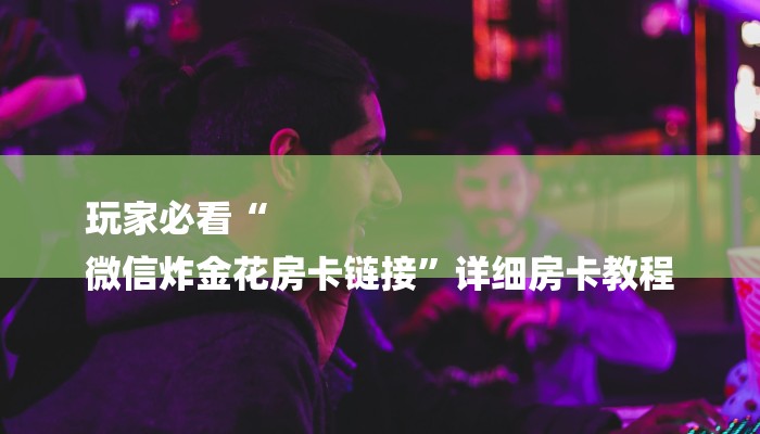 基本科普牛魔王房卡-链接如何购买