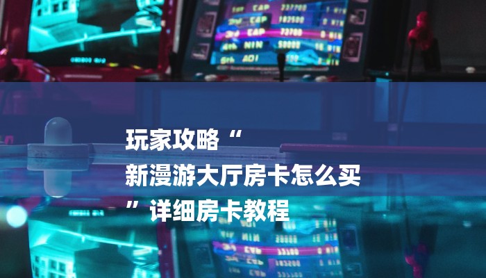 秒懂教程“新玄灵大厅怎么买房卡”获取房卡方式 秒懂教程“新玄灵大厅怎么买房卡”获取房卡方式