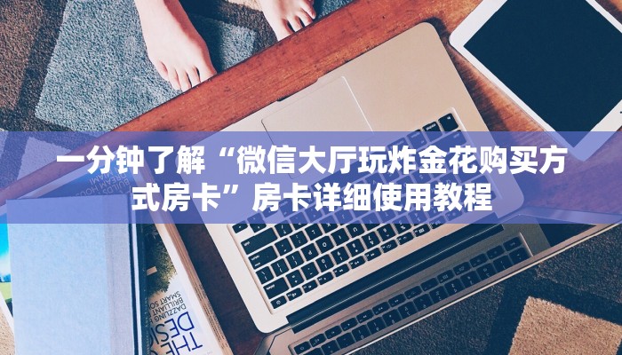 一分钟了解“微信大厅玩炸金花购买方式房卡”房卡详细使用教程