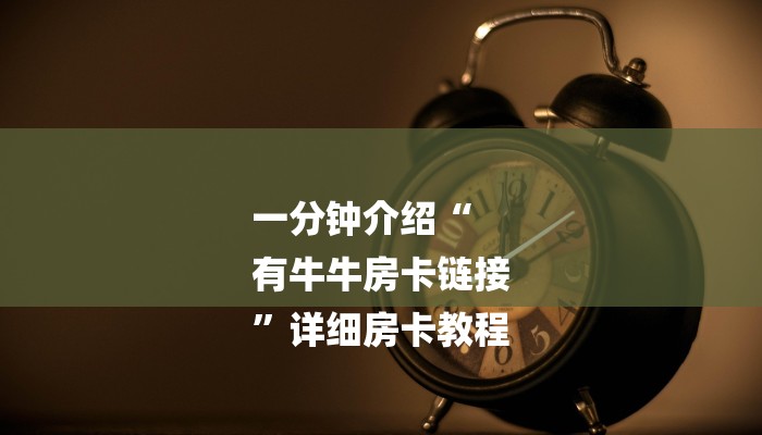 一分钟介绍“
有牛牛房卡链接
”详细房卡教程