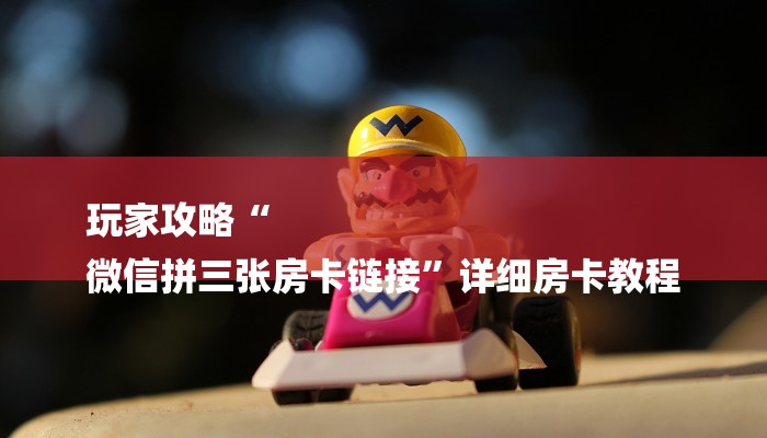 玩家攻略“
微信拼三张房卡链接”详细房卡教程