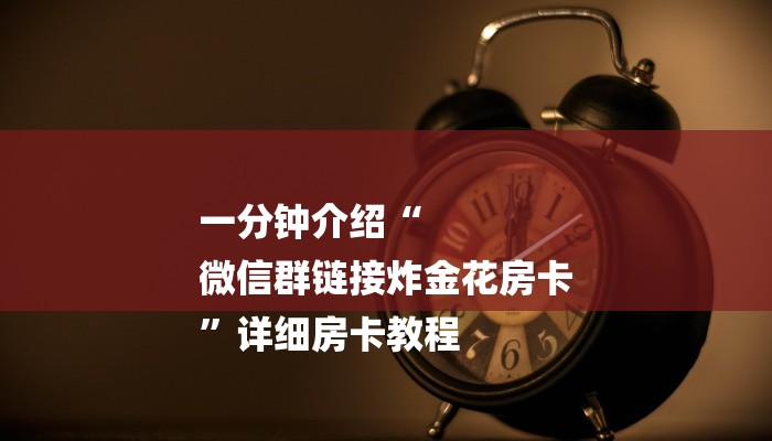 一分钟介绍“
微信群链接炸金花房卡
”详细房卡教程