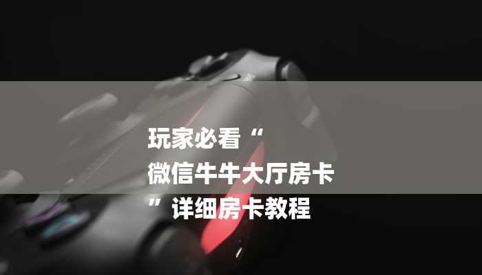 玩家必看“
微信牛牛大厅房卡
”详细房卡教程