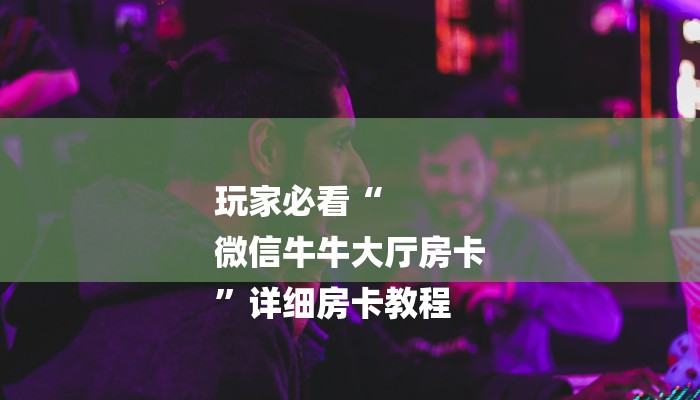 玩家必看“
微信牛牛大厅房卡
”详细房卡教程