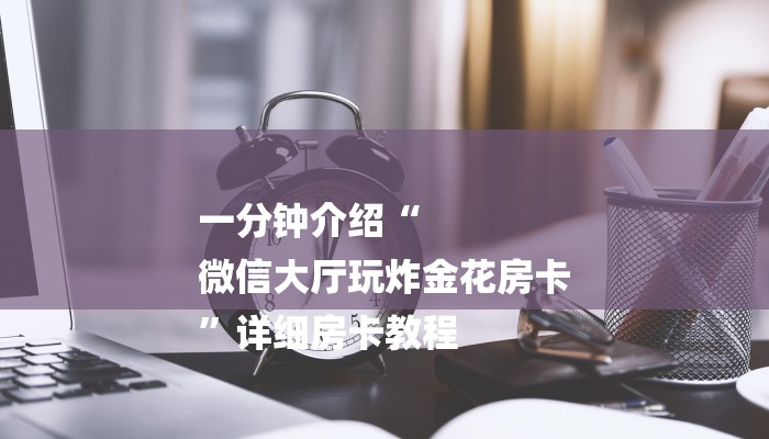 今日教程“微信炸金花房卡游戏代理-购买房卡介绍