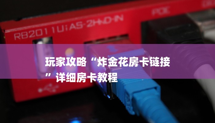 玩家攻略“炸金花房卡链接
”详细房卡教程