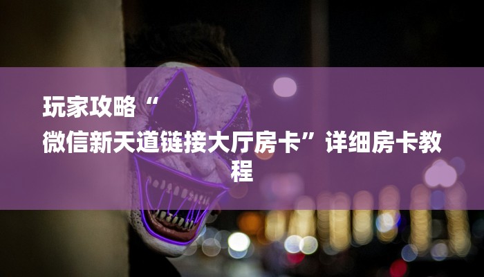 玩家攻略“
微信新天道链接大厅房卡”详细房卡教程