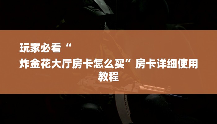 怀旧周报“微信炸 金花房卡链接在哪弄的”如何获取房卡教程