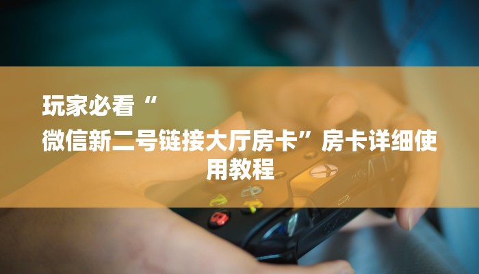 房卡一分钟“微信火凤悠闲链接大厅房卡
”房卡详细使用教程 房卡一分钟“微信火凤悠闲链接大厅房卡
”房卡详细使用教程