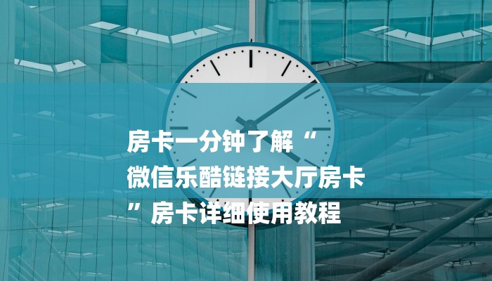 房卡一分钟了解“
微信乐酷链接大厅房卡
”房卡详细使用教程