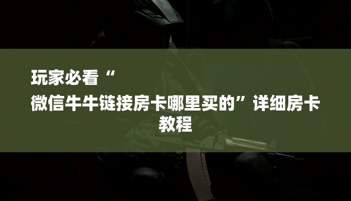 7分钟了解!微信斗牛大厅链接房卡-链接找谁买- 7分钟了解!微信斗牛大厅链接房卡-链接找谁买-