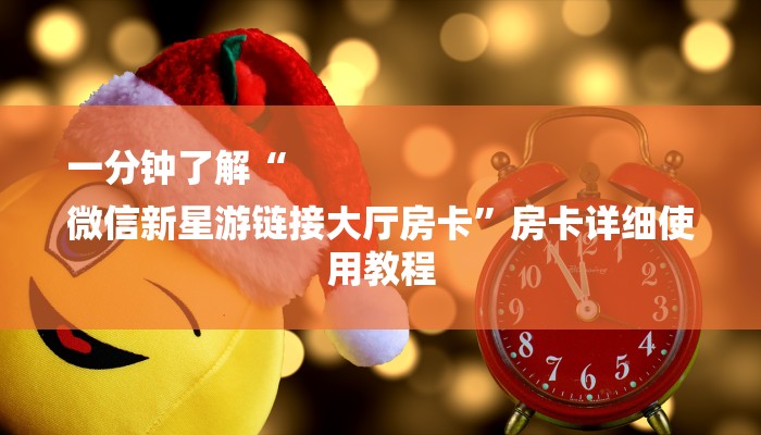 一分钟了解“
微信新星游链接大厅房卡”房卡详细使用教程 一分钟了解“
微信新星游链接大厅房卡”房卡详细使用教程