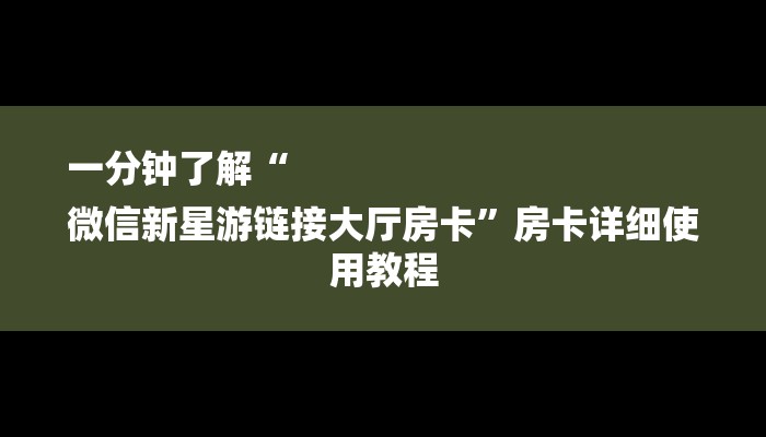 一分钟了解“
微信新星游链接大厅房卡”房卡详细使用教程 一分钟了解“
微信新星游链接大厅房卡”房卡详细使用教程