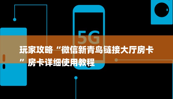 玩家攻略“微信新青鸟链接大厅房卡
”房卡详细使用教程 玩家攻略“微信新青鸟链接大厅房卡
”房卡详细使用教程