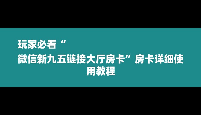 玩家必看“
微信新九五链接大厅房卡”房卡详细使用教程 玩家必看“
微信新九五链接大厅房卡”房卡详细使用教程