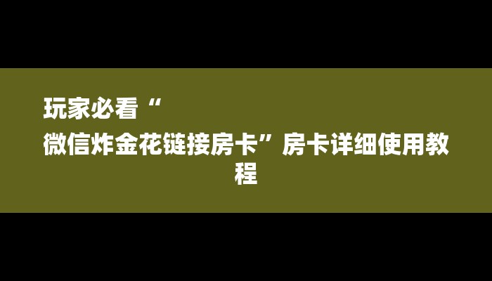 玩家必看“
微信炸金花链接房卡”房卡详细使用教程 玩家必看“
微信炸金花链接房卡”房卡详细使用教程
