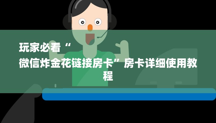 玩家必看“
微信炸金花链接房卡”房卡详细使用教程 玩家必看“
微信炸金花链接房卡”房卡详细使用教程