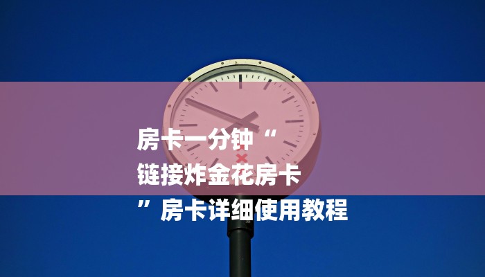 房卡一分钟“
链接炸金花房卡
”房卡详细使用教程