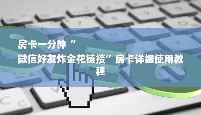 房卡一分钟“
微信好友炸金花链接”房卡详细使用教程
