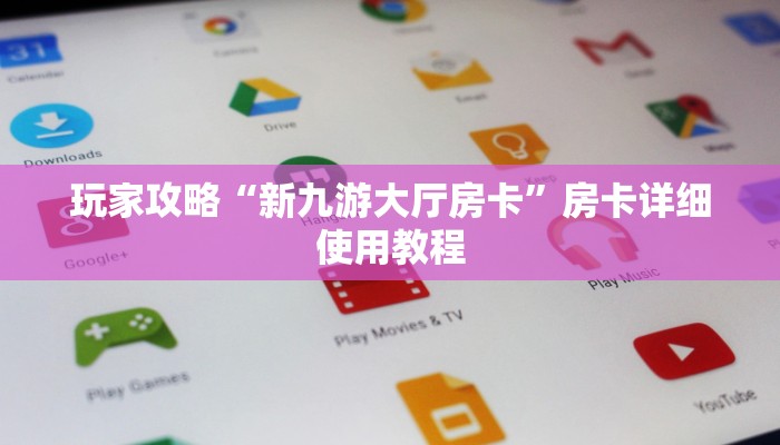 玩家攻略“新九游大厅房卡”房卡详细使用教程 玩家攻略“新九游大厅房卡”房卡详细使用教程