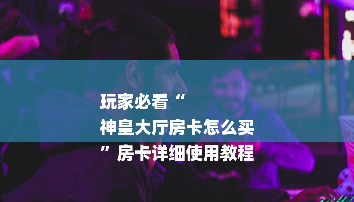 房卡一分钟了解“微信上牛牛链接房卡”详细房卡教程