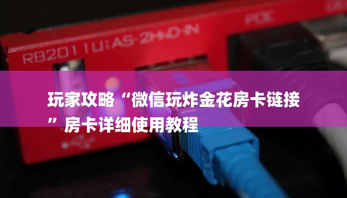 玩家攻略“微信玩炸金花房卡链接
”房卡详细使用教程