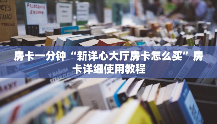 房卡一分钟“新详心大厅房卡怎么买”房卡详细使用教程 房卡一分钟“新详心大厅房卡怎么买”房卡详细使用教程