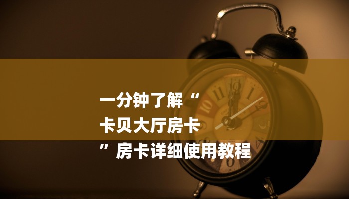 一分钟了解“
卡贝大厅房卡
”房卡详细使用教程