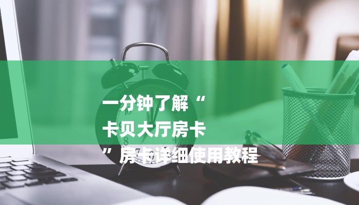 一分钟了解“
卡贝大厅房卡
”房卡详细使用教程