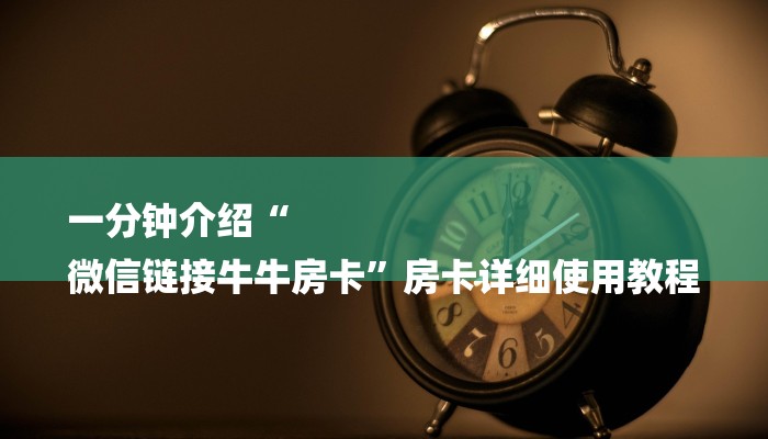 一分钟介绍“
微信链接牛牛房卡”房卡详细使用教程