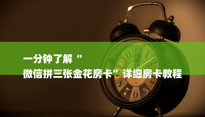 一分钟了解“
微信拼三张金花房卡”详细房卡教程