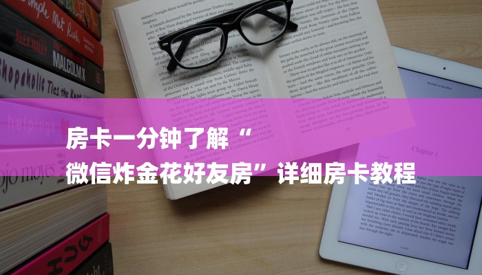 房卡一分钟了解“
微信炸金花好友房”详细房卡教程 房卡一分钟了解“
微信炸金花好友房”详细房卡教程