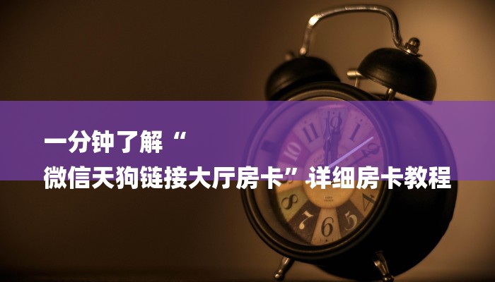 一分钟了解“
微信天狗链接大厅房卡”详细房卡教程