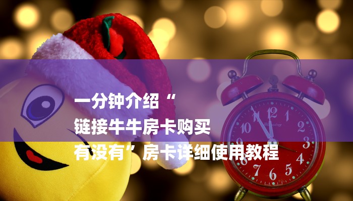 一分钟介绍“
链接牛牛房卡购买
有没有”房卡详细使用教程