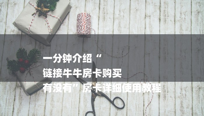 一分钟介绍“
链接牛牛房卡购买
有没有”房卡详细使用教程
