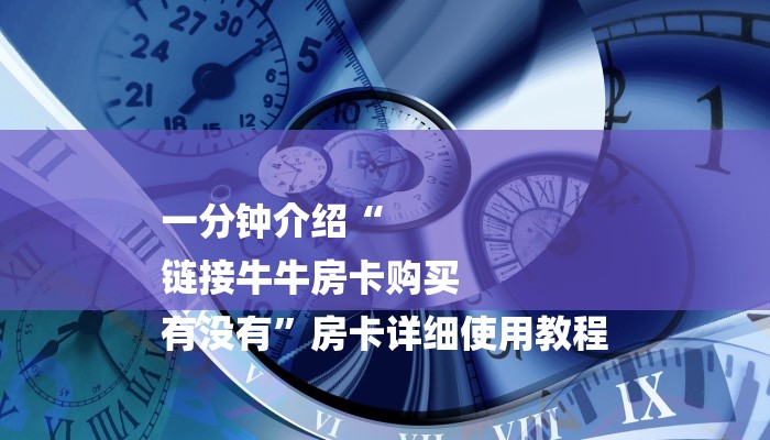 一分钟介绍“
链接牛牛房卡购买
有没有”房卡详细使用教程