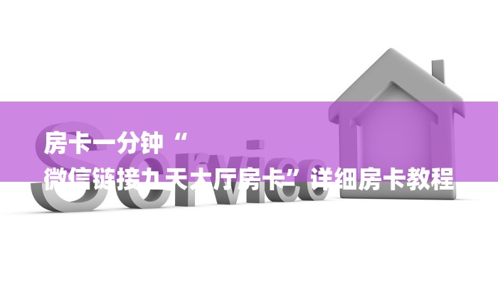 房卡一分钟“
微信链接九天大厅房卡”详细房卡教程