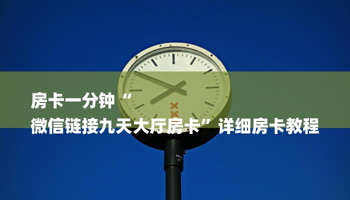 房卡一分钟“
微信链接九天大厅房卡”详细房卡教程