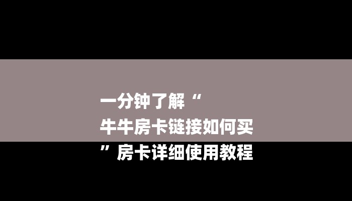 一分钟了解“
牛牛房卡链接如何买
”房卡详细使用教程 一分钟了解“
牛牛房卡链接如何买
”房卡详细使用教程