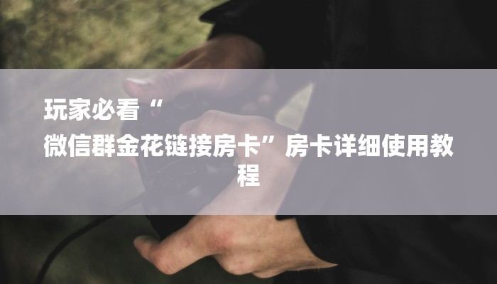 玩家必看“
微信群金花链接房卡”房卡详细使用教程
