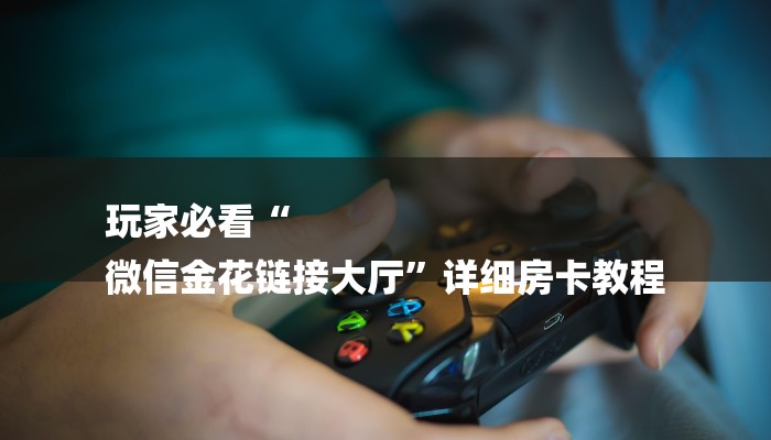 房卡一分钟了解“微信链接大厅房卡拼三张房卡
”详细房卡教程 房卡一分钟了解“微信链接大厅房卡拼三张房卡
”详细房卡教程