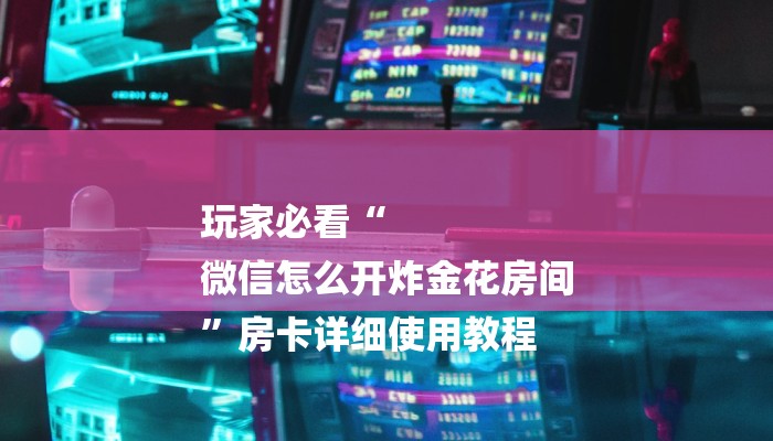 推荐一款“正规微信炸 金花房卡去哪购买”详细房卡怎么充值教程