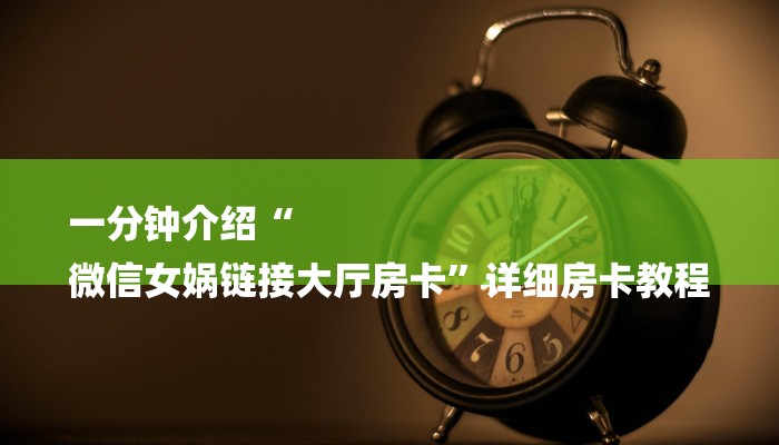 房卡一分钟了解“微信链接大厅房卡拼三张房卡
”详细房卡教程 房卡一分钟了解“微信链接大厅房卡拼三张房卡
”详细房卡教程