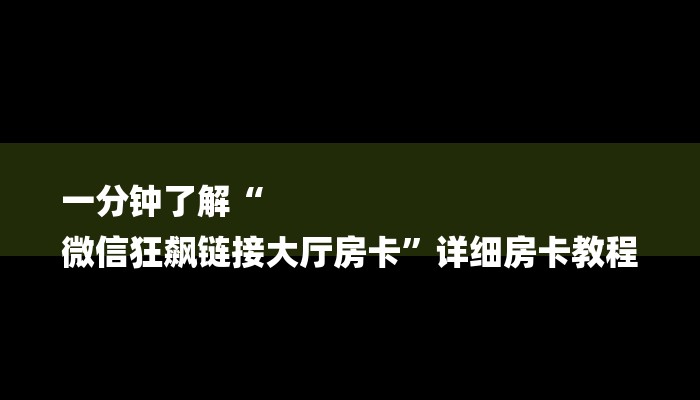房卡一分钟了解“微信白虎链接大厅房卡”房卡详细使用教程 房卡一分钟了解“微信白虎链接大厅房卡”房卡详细使用教程