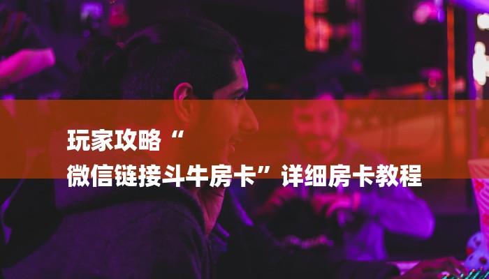 秒懂”微信群牛牛房卡去哪买-获取房卡教程