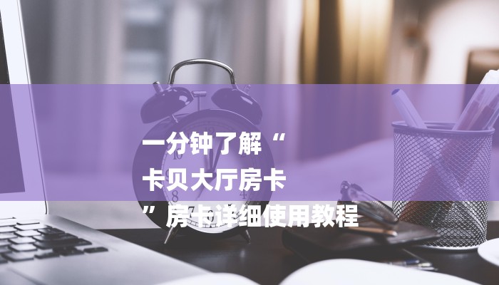 一分钟了解“
卡贝大厅房卡
”房卡详细使用教程 一分钟了解“
卡贝大厅房卡
”房卡详细使用教程