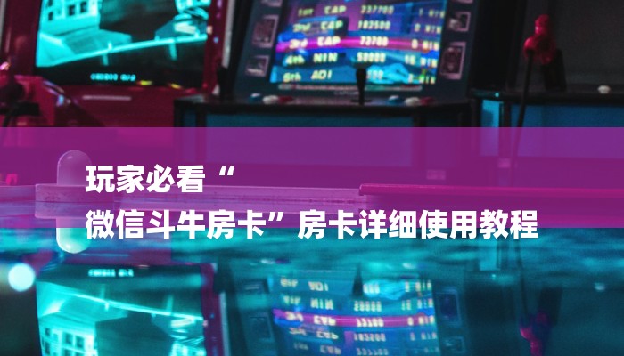 玩家必看“
微信斗牛房卡”房卡详细使用教程 玩家必看“
微信斗牛房卡”房卡详细使用教程
