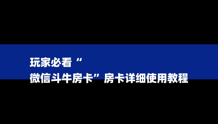 玩家必看“
微信斗牛房卡”房卡详细使用教程 玩家必看“
微信斗牛房卡”房卡详细使用教程